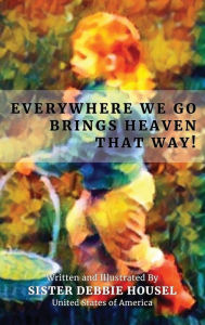 Title: EVERYWHERE WE GO BRINGS HEAVEN THAT WAY!, Author: Larry Housel