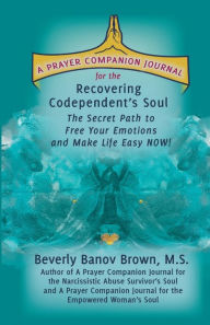 Title: A Prayer Companion Journal for the Recovering Codependent's Soul: The Secret Path to Free Your Emotions and Make Life Easy N O W !, Author: M. S. Beverly Banov Brown