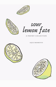 Title: sour lemon fate: a poetry collection, Author: Aqsa Mahmood