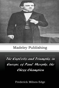 Title: The Exploits and Triumphs, in Europe, of Paul Morphy, the Chess Champion, Author: Frederick Milnes Edge