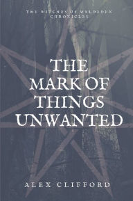 Title: The Mark of Things Unwanted, Author: Alex Clifford