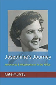 Title: Josephine's Journey: Adventures & Misadventures in the 1960s, Author: Cate Murray