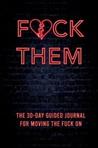 Title: Fuck Them: The 30-day guided journal for moving the f*ck on, Author: N. Sattler