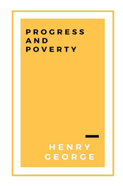 Progress and Poverty, Volumes I and II: An Inquiry into the Cause of Industrial Depressions and of Increase of Want with Increase of Wealth