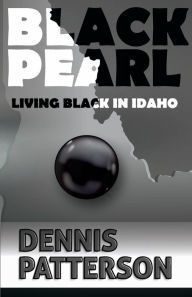 Title: Black Pearl: Living Black in Idaho, Author: Dennis Patterson