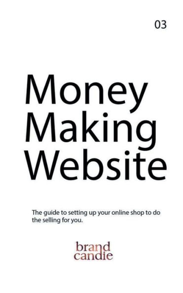 Money Making Website: The guide to setting up your online shop to do the selling for you.