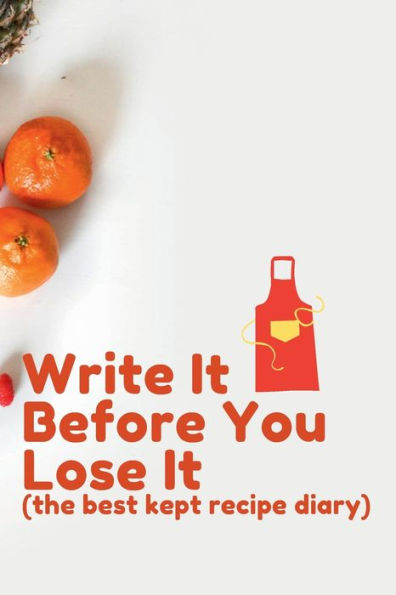 Write It Before You Lose It (the best kept recipe diary): Blank Recipe Notebook for Home & Professional Cook to Write & Collect Favorite Recipes (50 Recipes, 100 pages)