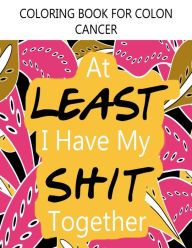 Title: Coloring Book For Colon Cancer 'At Least I Have My Shit Together'. Adult Coloring Book For Colorectal Ostomy Survivors: Includes Inspirational Quotes & Journal, Author: We Survived Publishing