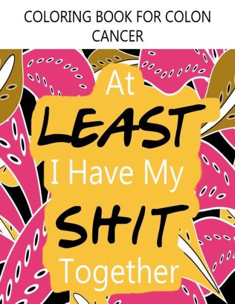 Coloring Book For Colon Cancer 'At Least I Have My Shit Together'. Adult Coloring Book For Colorectal Ostomy Survivors: Includes Inspirational Quotes & Journal