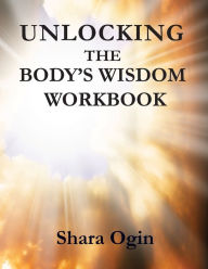 Title: Unlocking the Body's Wisdom Workbook: Accessing Your Healing Powers From Within, Author: Shara Ogin