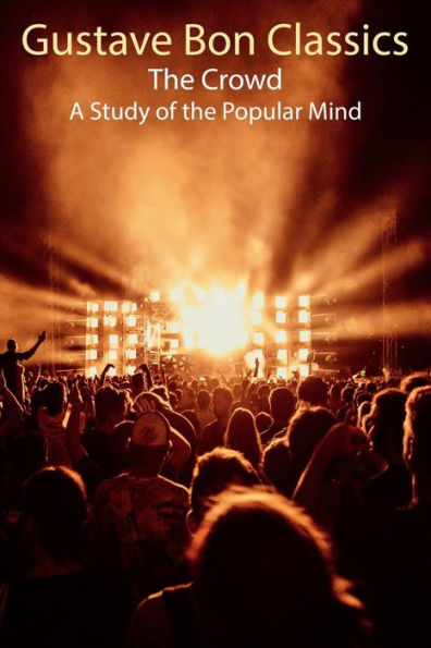 Gustave Bon Classics: The Crowd A Study of the Popular Mind: