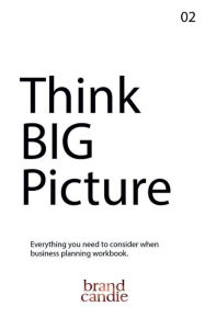 Title: Think Big Picture: Everything you need to consider when business planning workbook., Author: Dani Vilchis
