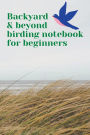 Backyard & beyond birding notebook for beginners: A handy bird journal for beginners & even experienced birdwatchers. Identify birds w prompts for detailed descriptions.