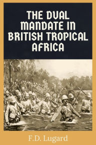 Title: The Dual Mandate in British Tropical Africa, Author: Frederick Lugard