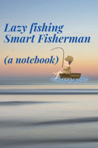 Title: Lazy fishing Smart fisherman (a fishing notebook): A detailed fishing journal notebook for your trip i.e. weather, location, rod used, bait.... with review notes., Author: Bluejay Publishing