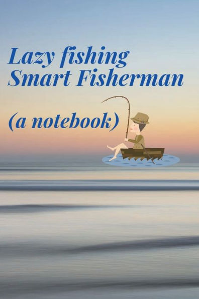 Lazy fishing Smart fisherman (a fishing notebook): A detailed fishing journal notebook for your trip i.e. weather, location, rod used, bait.... with review notes.