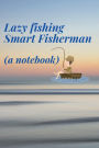 Lazy fishing Smart fisherman (a fishing notebook): A detailed fishing journal notebook for your trip i.e. weather, location, rod used, bait.... with review notes.