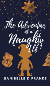 Title: The Adventures of a Naughty Elf!, Author: Sanibelle Franke