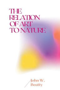 Title: The Relation of Art to Nature, Author: John W. Beatty