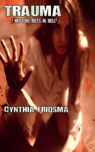 Title: Trauma: I hope he rots in hell, Author: Cynthia Fridsma