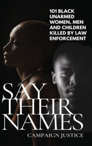 Title: Say Their Names: 101 Black Unarmed Women, Men and Children Killed By Law Enforcement:, Author: Campaign Justice