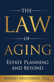 Title: The Law of Aging: Estate Planning and Beyond, Author: Esq. Andrey Milvidskiy