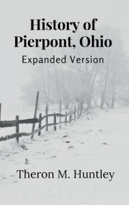 Title: History of Pierpont, Ohio: Expanded Version, Author: Theron M. Huntley