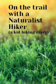 Title: On the trail with a Naturalist Hiker (a kid hiking diary): Make hiking fun with a kid hiking journal with prompts for animals & plants,space to draw fave view,thoughts & more., Author: Bluejay Publishing