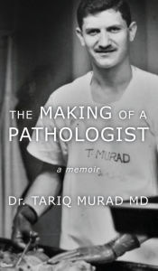 Title: The Making of a Pathologist: A Memoir, Author: Dr. Tariq Murad MD