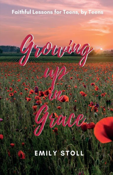 Growing Up In Grace: Faithful Lessons for Teens, by Teens