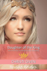 Title: Daughter of the King: How To Find Your True Royal Purpose & Identity, Author: Christi Given