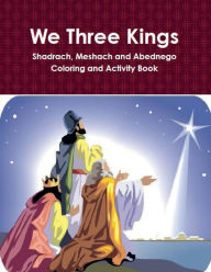 Title: We Three Kings - Shadrach, Meeshach and Abednego Activity and Coloring Book, Author: Dr. Sylvia Black