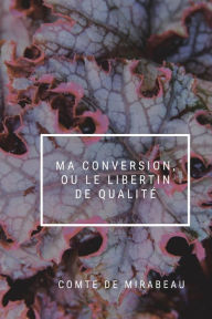 Title: Ma Conversion, ou Le Libertin de Qualitï¿½, Author: Comte De Mirabeau