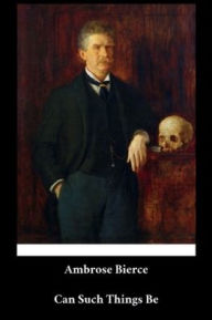 Title: Ambrose Bierce - Can Such Things Be (English Edition) (Annotated), Author: Ambrose Bierce