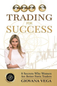 Title: Trading for Success: 8 Secrets Why Women Are Better Forex Traders, Author: Giovana Vega
