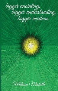 Title: bigger anointing, bigger understanding, bigger wisdom., Author: Melissa Michelle