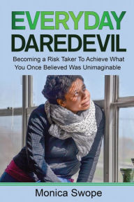 Title: Everyday Daredevil: Becoming a Risk Taker To Achieve What You Once Believed Was Unimaginable, Author: Monica Swope