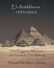 Title: El-Antikkhana: 1835-2020:The Egyptian Museum: 185 years In the Making, Author: Howard Middleton-Jones