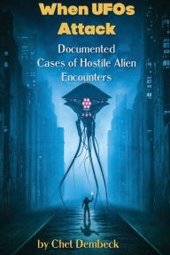 Title: When UFOs Attack - Documented Cases of Hostile Alien Encounters, Author: Chet Dembeck