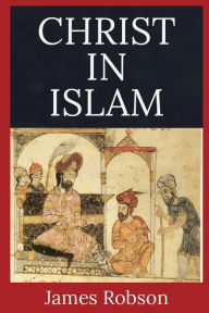 Title: Christ in Islam, Author: James Robson