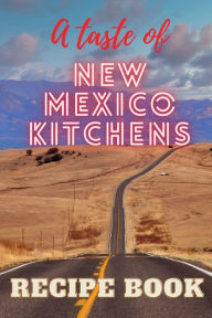 Title: A taste of New Mexico Kitchens: A book with 77 delicious classical New Mexican Recipes, from Main Courses to Desserts, from Chile to Burritos, from Breads to Drinks, Author: New Mexico Magazine