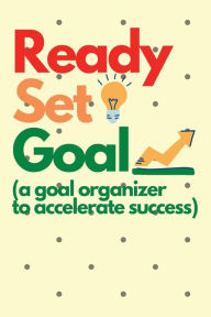 Title: Ready Set Goal (a goal organizer to accelerate success): A targeted goal notebook to log all your resolutions. This120 page goal logbook is an actionable reminder to success., Author: Bluejay Publishing