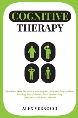 Cognitive Therapy: Regulate your emotions, manage anxiety and depression, healing post-trauma, treat personality disorders and panic attack