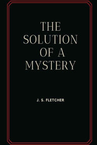 Title: The Solution of a Mystery, Author: J. S. Fletcher