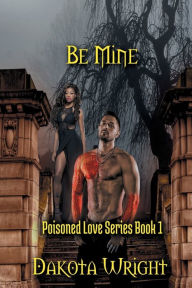 Title: Be Mine: (Poisoned Love Series Book 1), Author: Dakota Wright