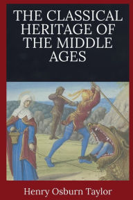 Title: The Classical Heritage of the Middle Ages, Author: Henry Osborn Taylor