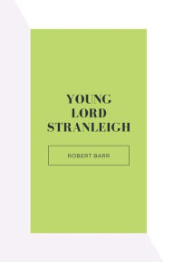 Title: Young Lord Stranleigh, Author: Robert Barr