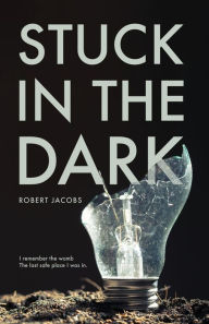 Title: Stuck In The Dark: I remember the womb, the last place I felt safe in., Author: Robert Jacobs