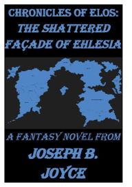 Title: Chronicles of Elos: The Shattered Faï¿½ade of Ehlesia, Author: Joseph Joyce