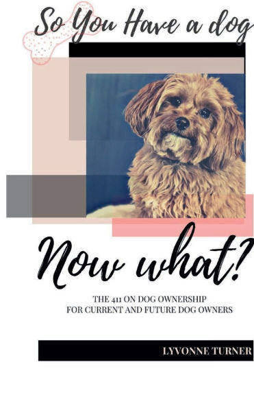 So you have a Dog now what: The 411 on dog ownership for current and future dog owners
